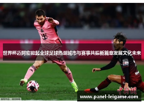 世界杯迈阿密掀起全球足球热潮城市与赛事共振新篇章发展文化未来 世界杯迈阿密掀起全球足球热潮城市与赛事共振新篇章发展文化未来