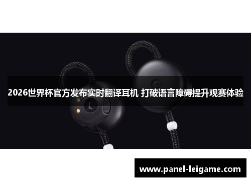 2026世界杯官方发布实时翻译耳机 打破语言障碍提升观赛体验