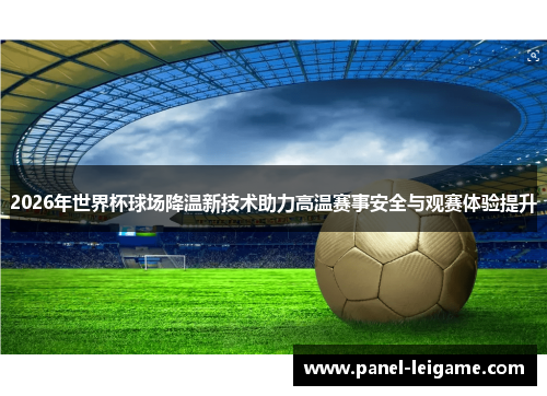 2026年世界杯球场降温新技术助力高温赛事安全与观赛体验提升 2026年世界杯球场降温新技术助力高温赛事安全与观赛体验提升