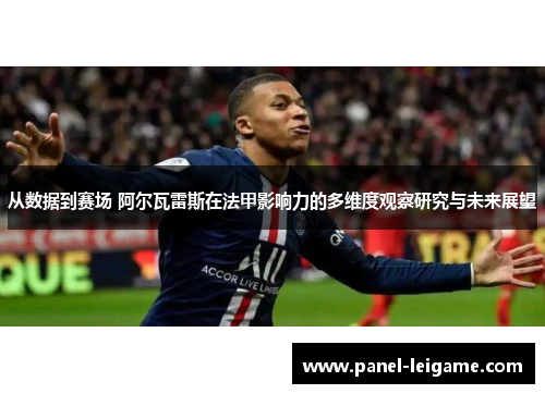 从数据到赛场 阿尔瓦雷斯在法甲影响力的多维度观察研究与未来展望 从数据到赛场 阿尔瓦雷斯在法甲影响力的多维度观察研究与未来展望