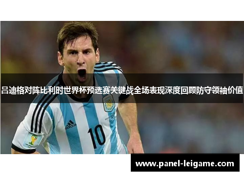 吕迪格对阵比利时世界杯预选赛关键战全场表现深度回顾防守领袖价值