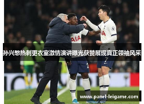 孙兴慜热刺更衣室激情演讲曝光获赞展现真正领袖风采 孙兴慜热刺更衣室激情演讲曝光获赞展现真正领袖风采