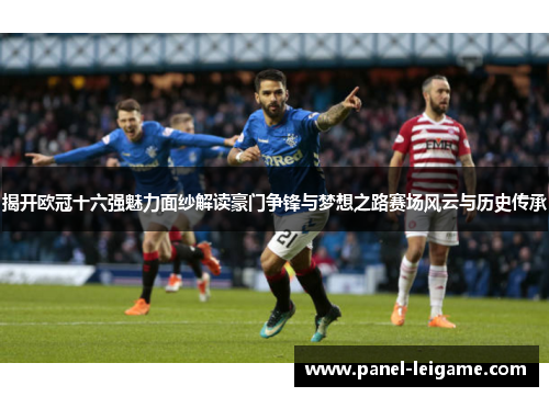 揭开欧冠十六强魅力面纱解读豪门争锋与梦想之路赛场风云与历史传承 揭开欧冠十六强魅力面纱解读豪门争锋与梦想之路赛场风云与历史传承