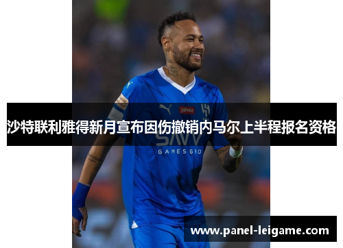 沙特联利雅得新月宣布因伤撤销内马尔上半程报名资格 沙特联利雅得新月宣布因伤撤销内马尔上半程报名资格