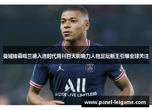 曼城锋霸哈兰德入选时代周刊百大影响力人物足坛新王引爆全球关注 曼城锋霸哈兰德入选时代周刊百大影响力人物足坛新王引爆全球关注